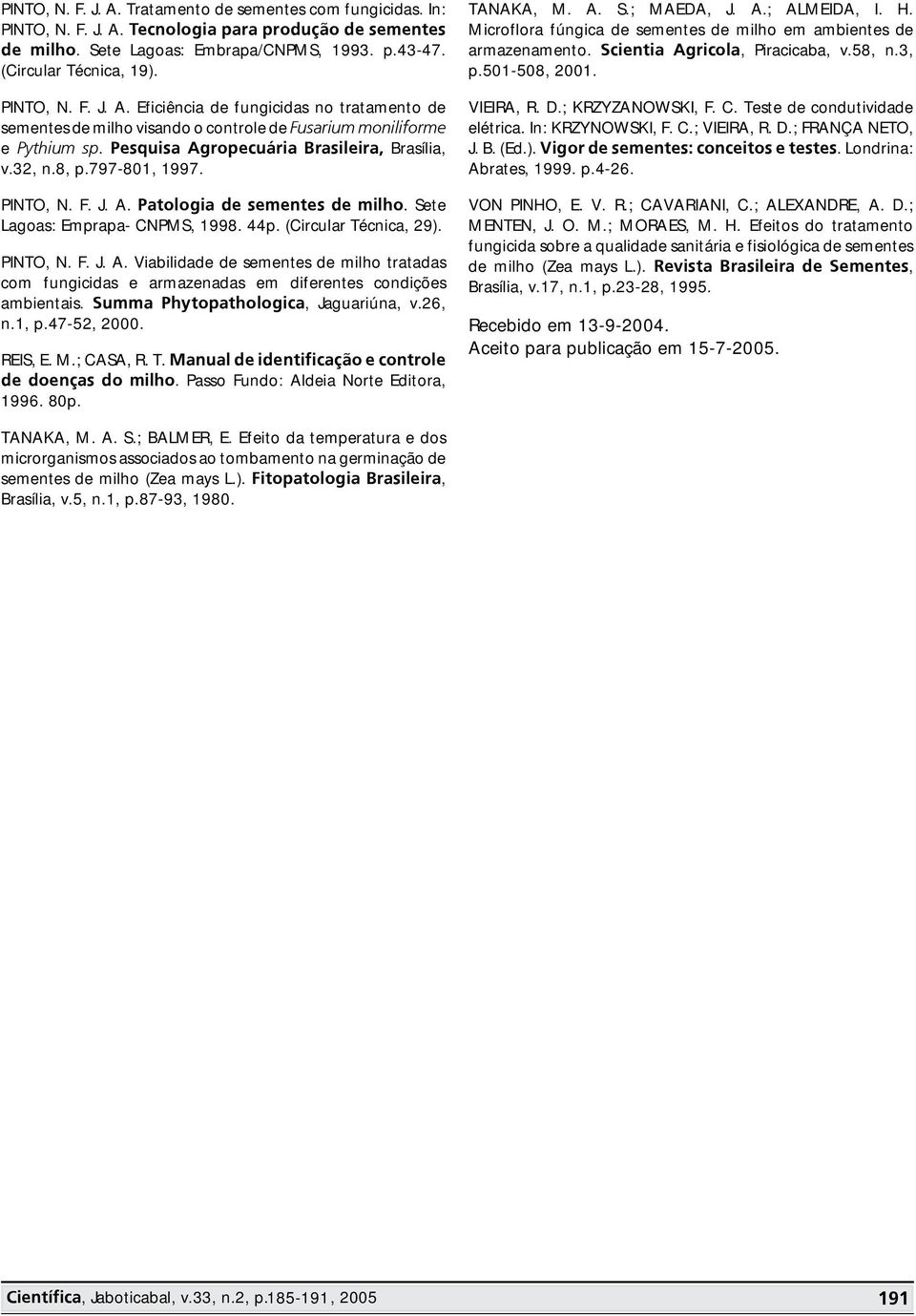 797-80, 997. PINTO, N. F. J. A. Patologia de sementes de milho. Sete Lagoas: Emprapa- CNPMS, 998. 44p. (Circular Técnica, 9). PINTO, N. F. J. A. Viabilidade de sementes de milho tratadas com fungicidas e armazenadas em diferentes condições ambientais.