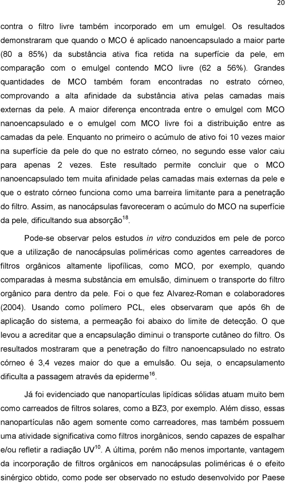 (62 a 56%). Grandes quantidades de MCO também foram encontradas no estrato córneo, comprovando a alta afinidade da substância ativa pelas camadas mais externas da pele.