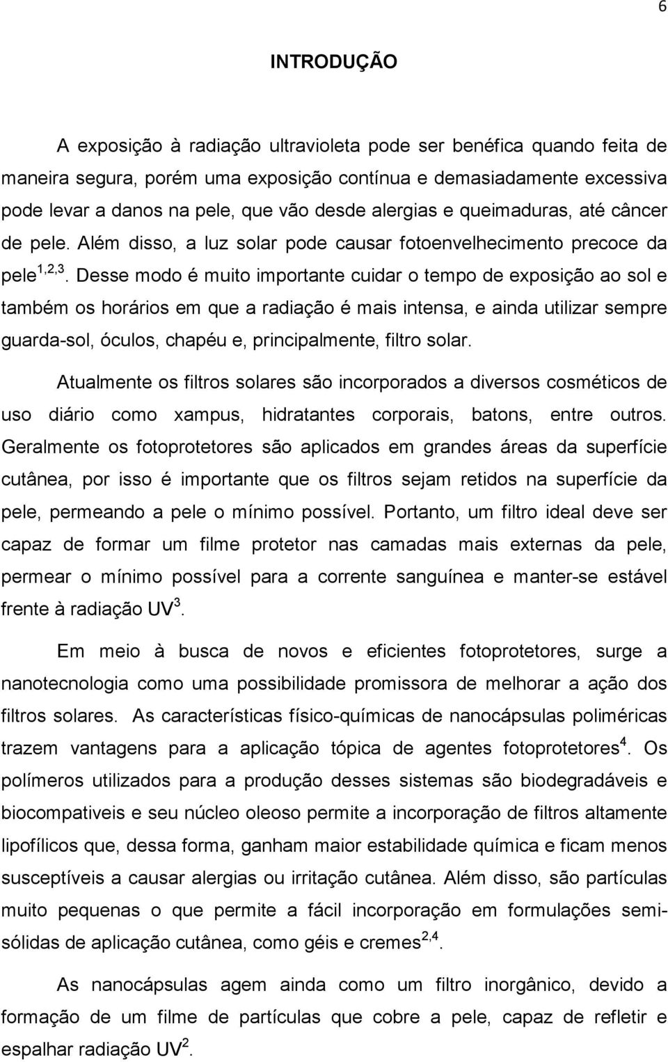 Desse modo é muito importante cuidar o tempo de exposição ao sol e também os horários em que a radiação é mais intensa, e ainda utilizar sempre guarda-sol, óculos, chapéu e, principalmente, filtro