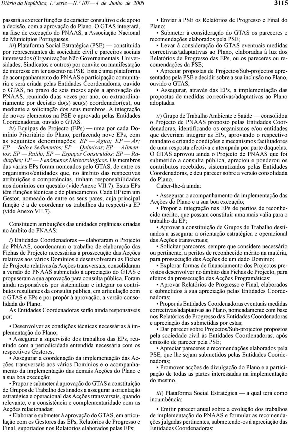 iii) Plataforma Social Estratégica (PSE) constituída por representantes da sociedade civil e parceiros sociais interessados (Organizações Não Governamentais, Universidades, Sindicatos e outros) por