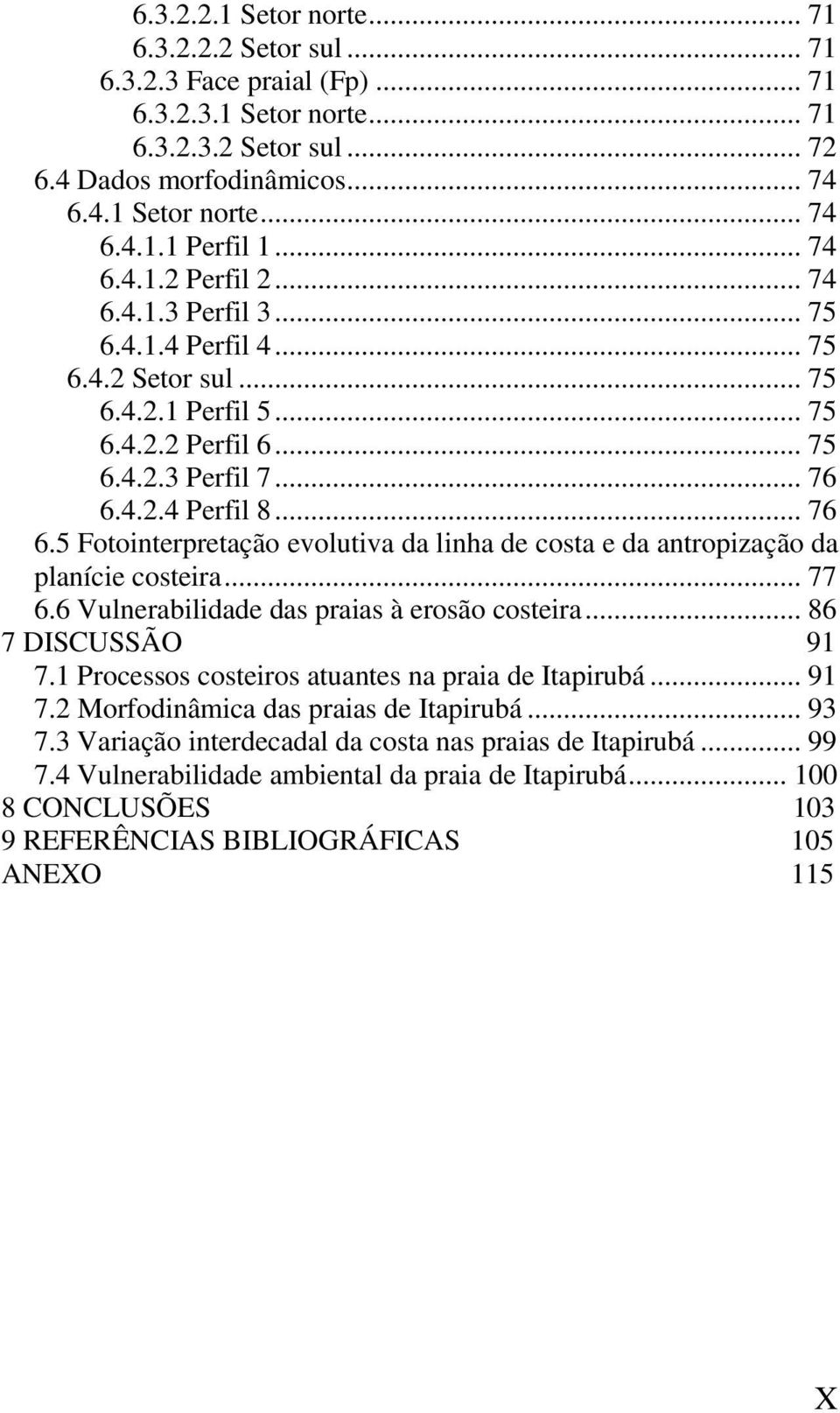 4.2.4 Perfil 8... 76 6.5 Fotointerpretação evolutiva da linha de costa e da antropização da planície costeira... 77 6.6 Vulnerabilidade das praias à erosão costeira... 86 7 DISCUSSÃO 91 7.