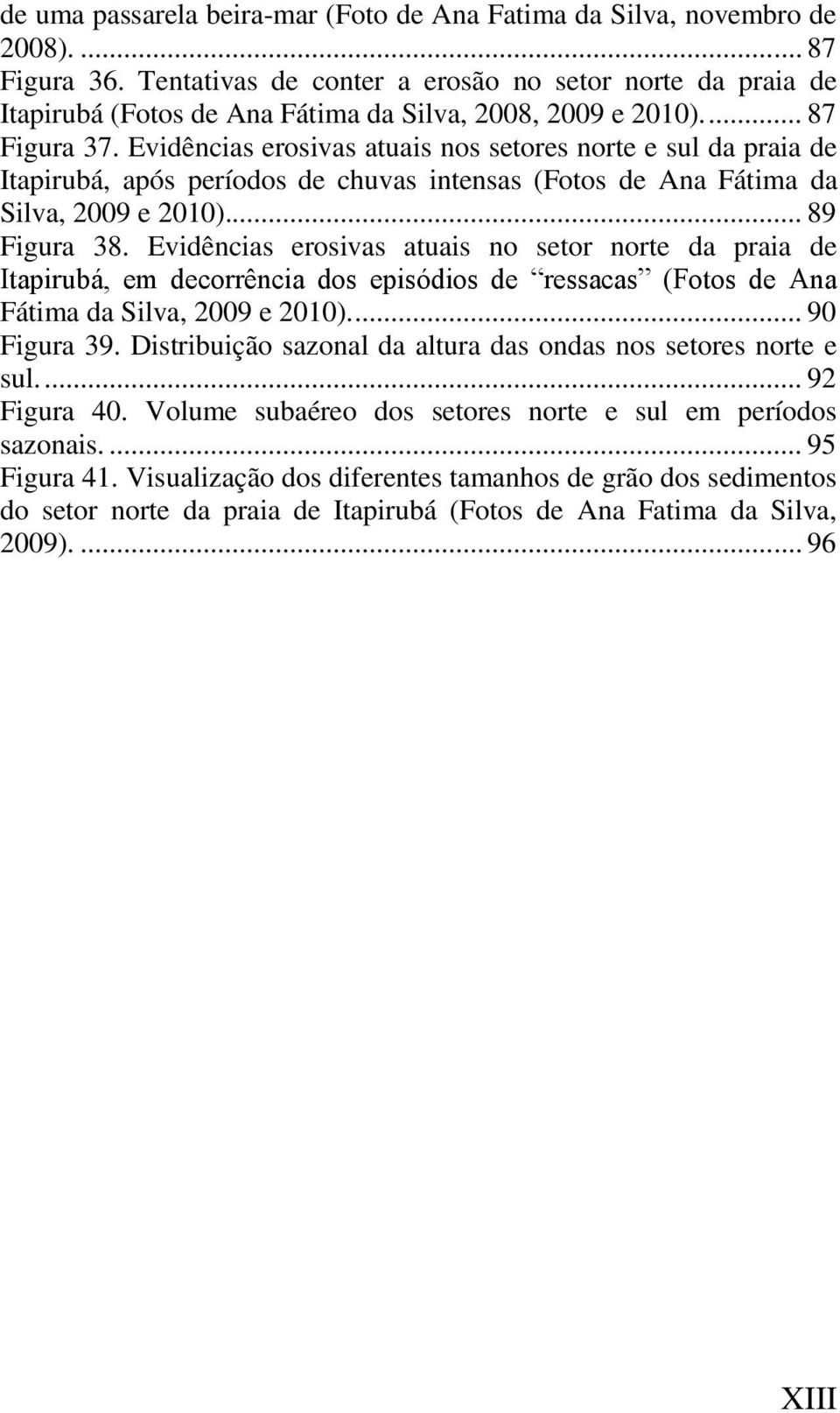 Evidências erosivas atuais nos setores norte e sul da praia de Itapirubá, após períodos de chuvas intensas (Fotos de Ana Fátima da Silva, 2009 e 2010)... 89 Figura 38.