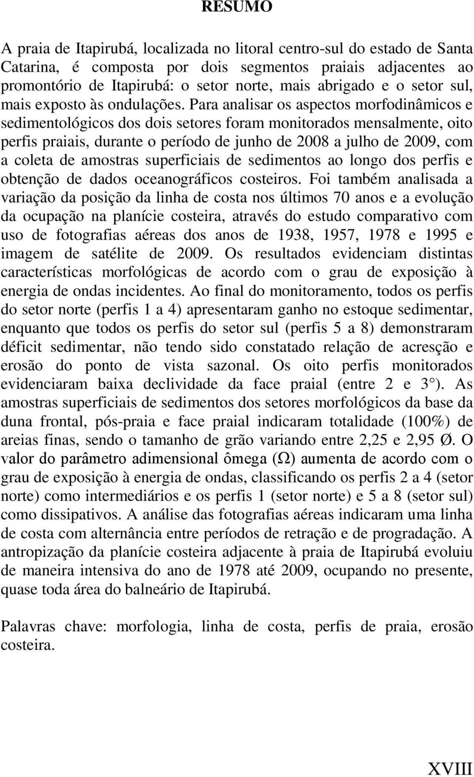 Para analisar os aspectos morfodinâmicos e sedimentológicos dos dois setores foram monitorados mensalmente, oito perfis praiais, durante o período de junho de 2008 a julho de 2009, com a coleta de