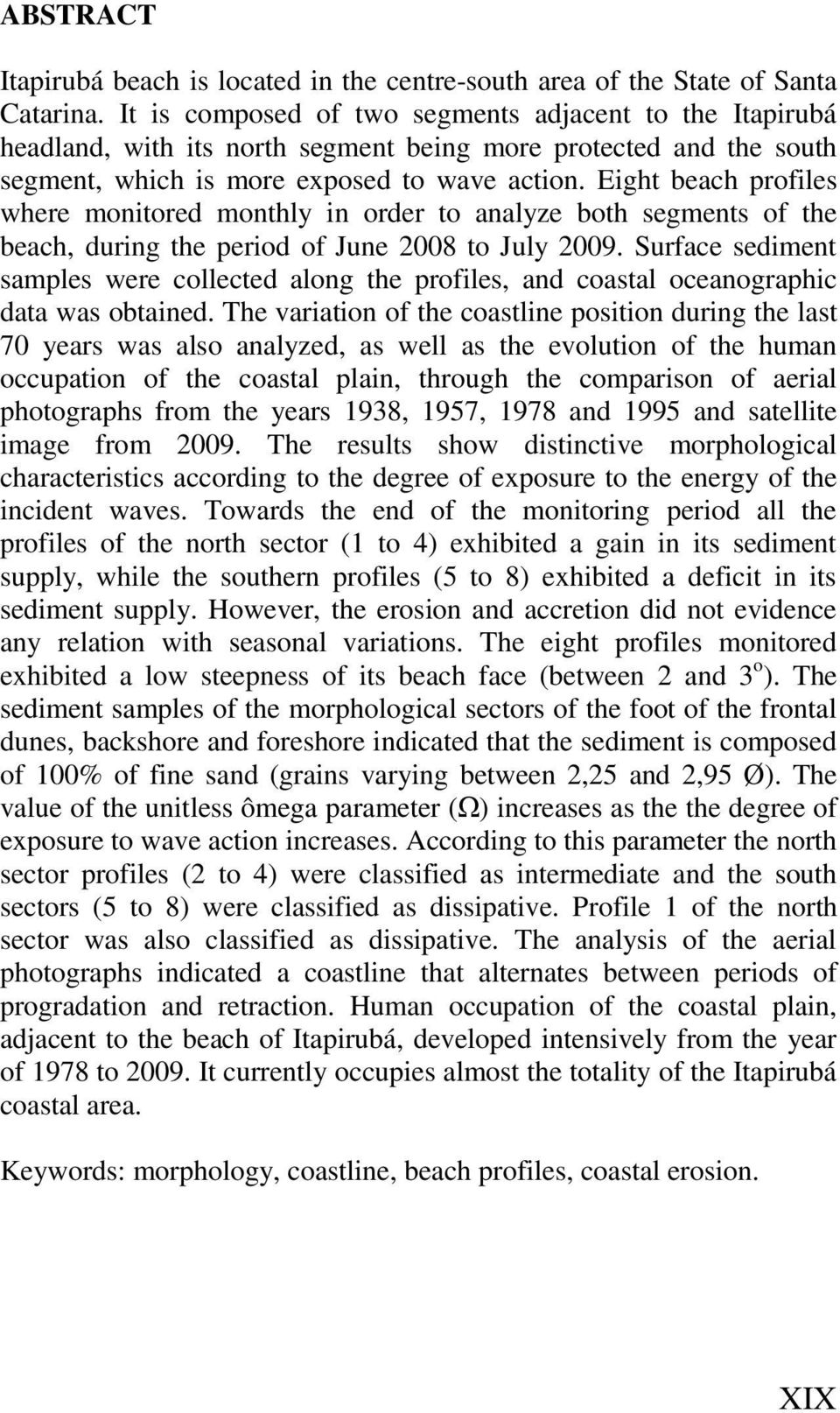 Eight beach profiles where monitored monthly in order to analyze both segments of the beach, during the period of June 2008 to July 2009.