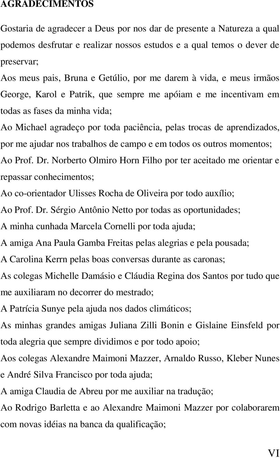 por me ajudar nos trabalhos de campo e em todos os outros momentos; Ao Prof. Dr.