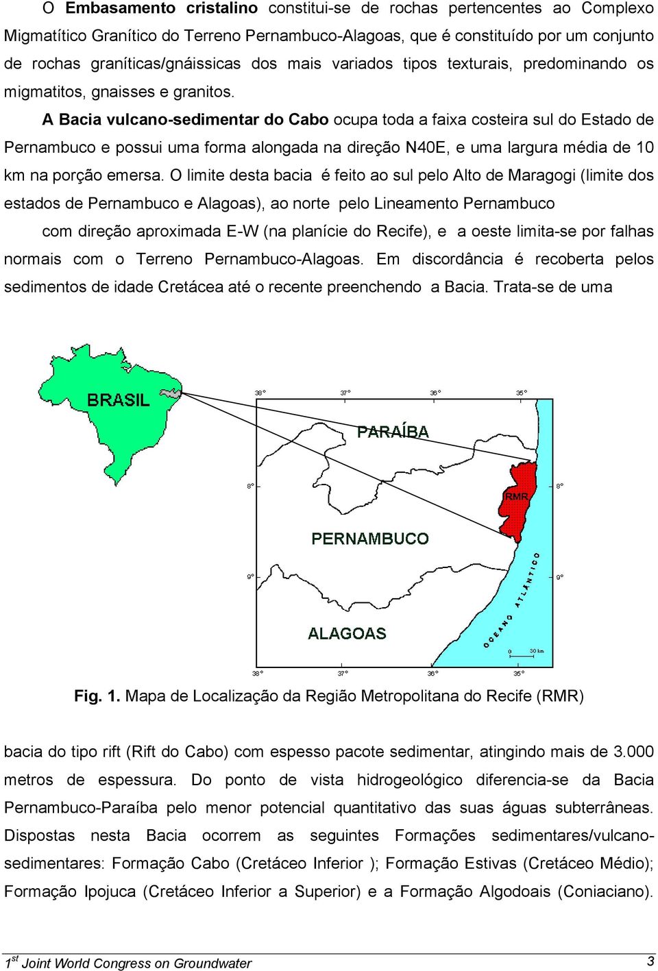 A Bacia vulcano-sedimentar do Cabo ocupa toda a faixa costeira sul do Estado de Pernambuco e possui uma forma alongada na direção N40E, e uma largura média de 10 km na porção emersa.