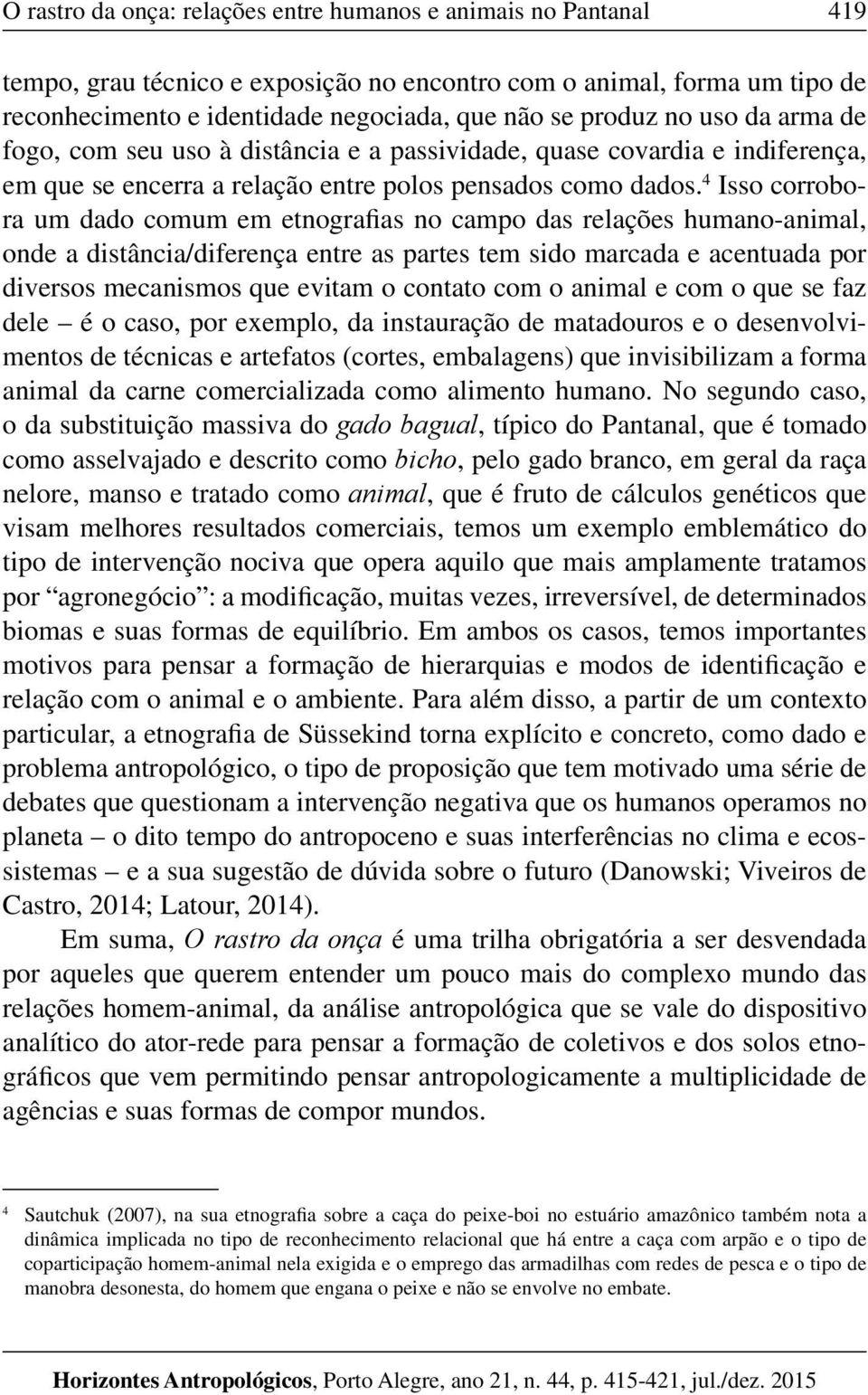 4 Isso corrobora um dado comum em etnografias no campo das relações humano-animal, onde a distância/diferença entre as partes tem sido marcada e acentuada por diversos mecanismos que evitam o contato