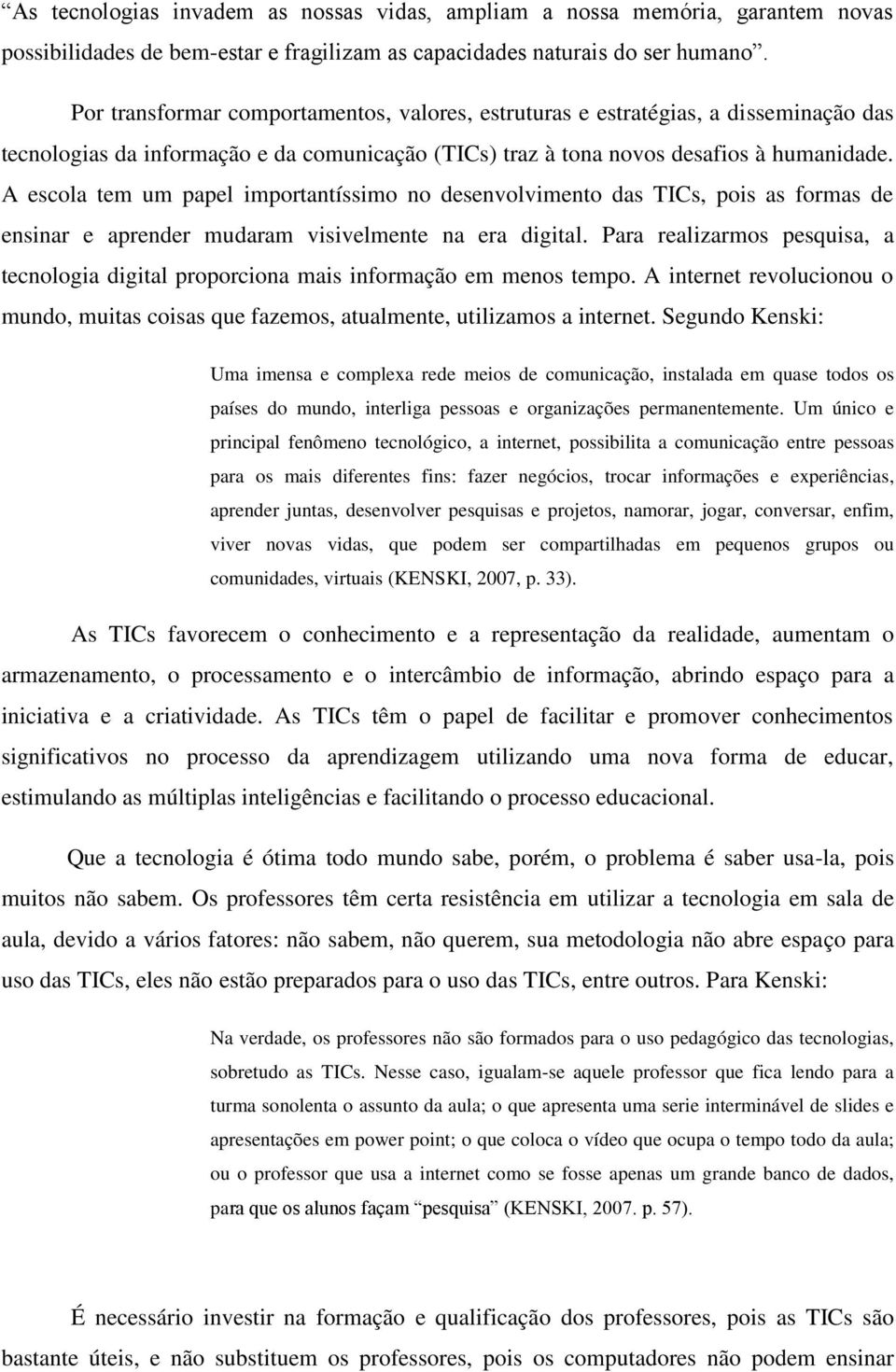 A escola tem um papel importantíssimo no desenvolvimento das TICs, pois as formas de ensinar e aprender mudaram visivelmente na era digital.