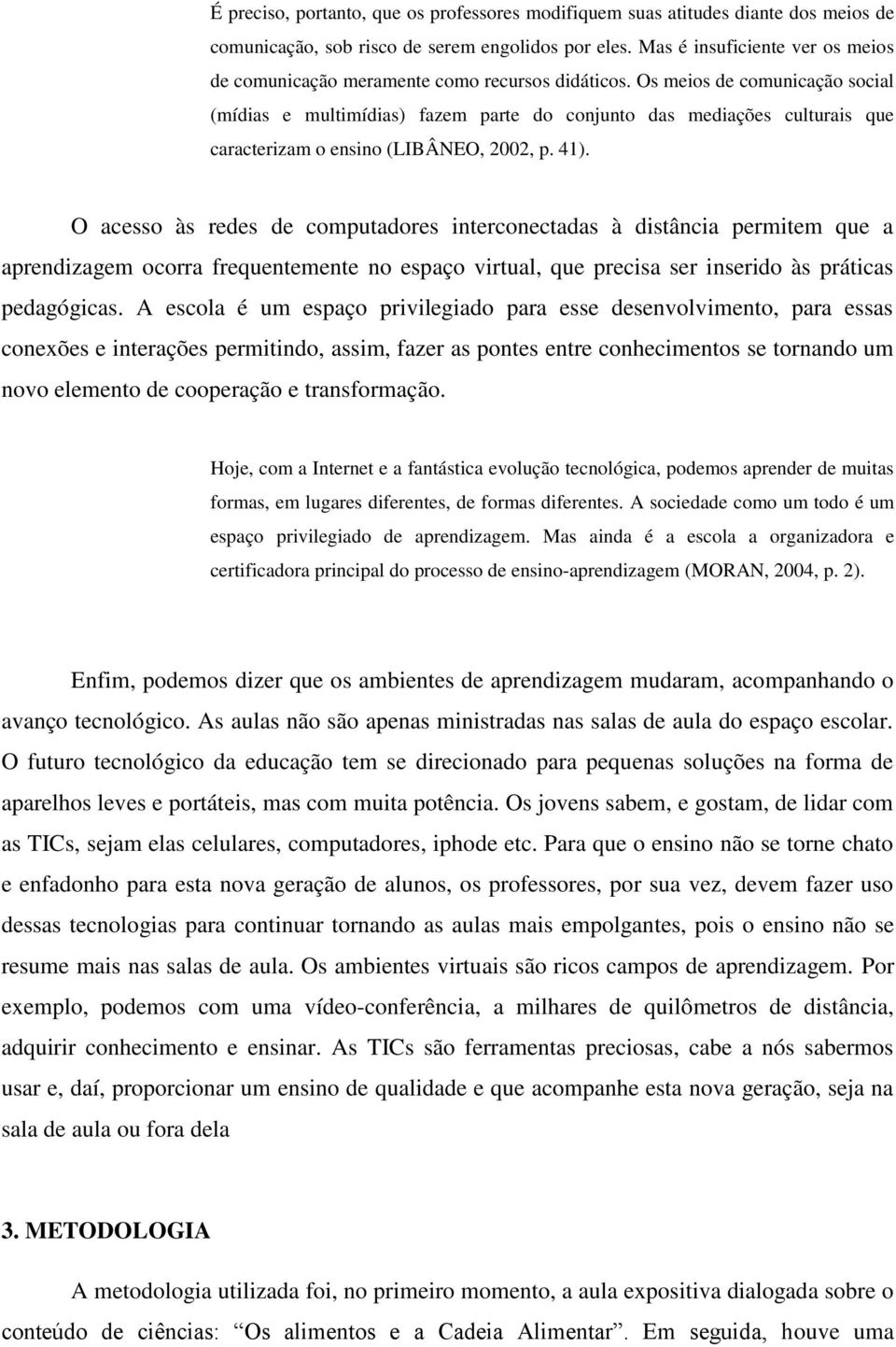 Os meios de comunicação social (mídias e multimídias) fazem parte do conjunto das mediações culturais que caracterizam o ensino (LIBÂNEO, 2002, p. 41).