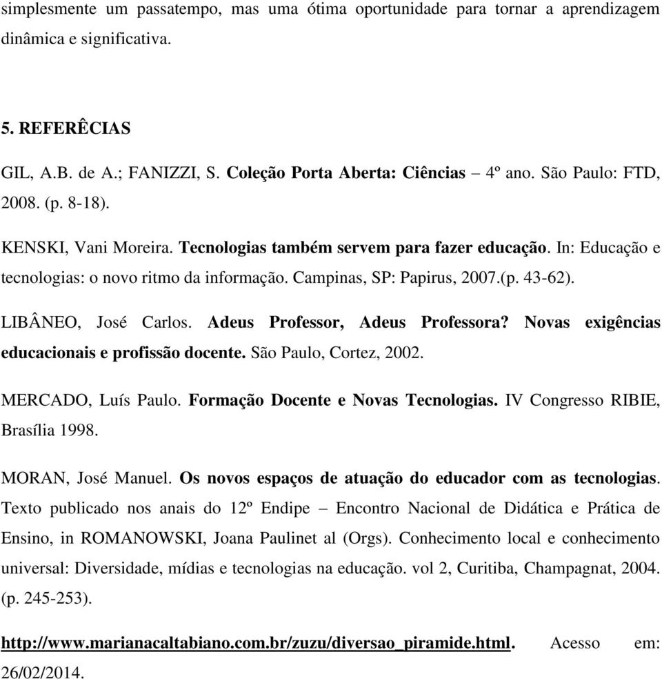 LIBÂNEO, José Carlos. Adeus Professor, Adeus Professora? Novas exigências educacionais e profissão docente. São Paulo, Cortez, 2002. MERCADO, Luís Paulo. Formação Docente e Novas Tecnologias.