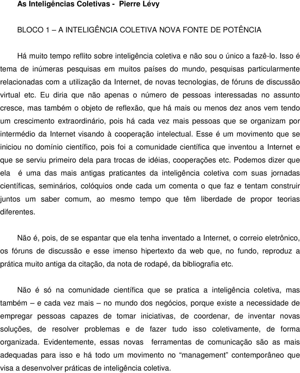 Eu diria que não apenas o número de pessoas interessadas no assunto cresce, mas também o objeto de reflexão, que há mais ou menos dez anos vem tendo um crescimento extraordinário, pois há cada vez