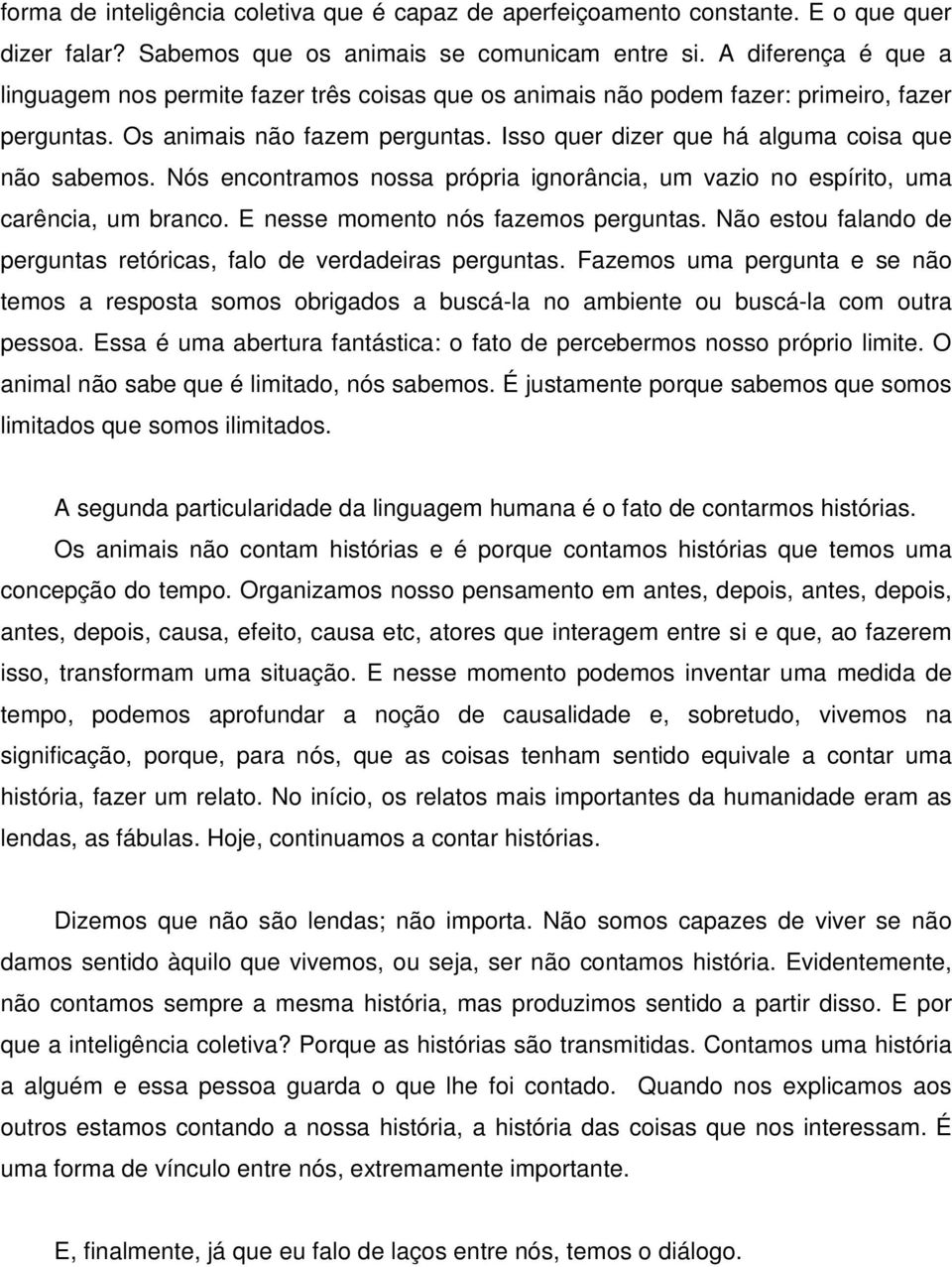 Isso quer dizer que há alguma coisa que não sabemos. Nós encontramos nossa própria ignorância, um vazio no espírito, uma carência, um branco. E nesse momento nós fazemos perguntas.