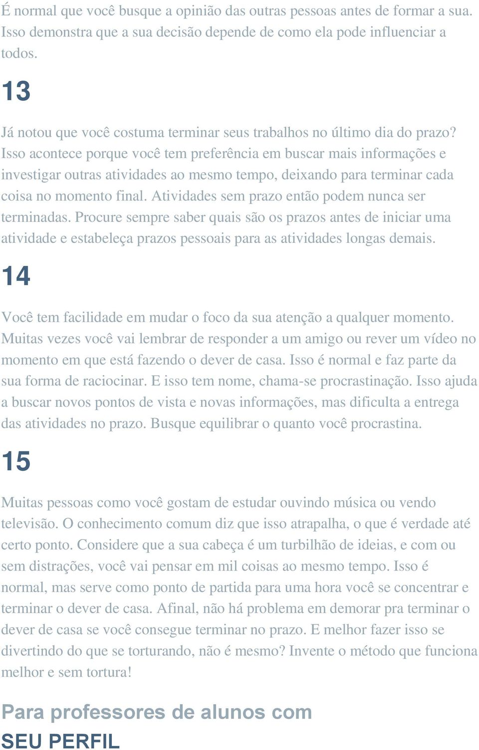 Isso acontece porque você tem preferência em buscar mais informações e investigar outras atividades ao mesmo tempo, deixando para terminar cada coisa no momento final.