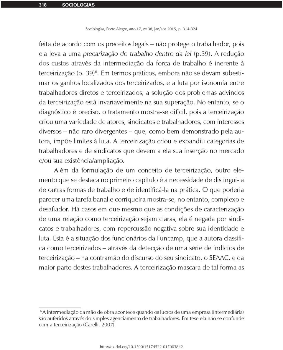 Em termos práticos, embora não se devam subestimar os ganhos localizados dos terceirizados, e a luta por isonomia entre trabalhadores diretos e terceirizados, a solução dos problemas advindos da