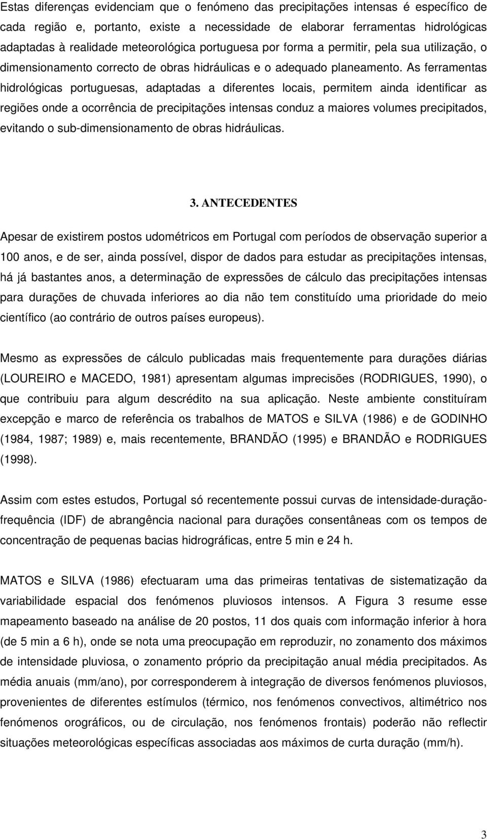 As ferramentas hidrológicas portuguesas, adaptadas a diferentes locais, permitem ainda identificar as regiões onde a ocorrência de precipitações intensas conduz a maiores volumes precipitados,