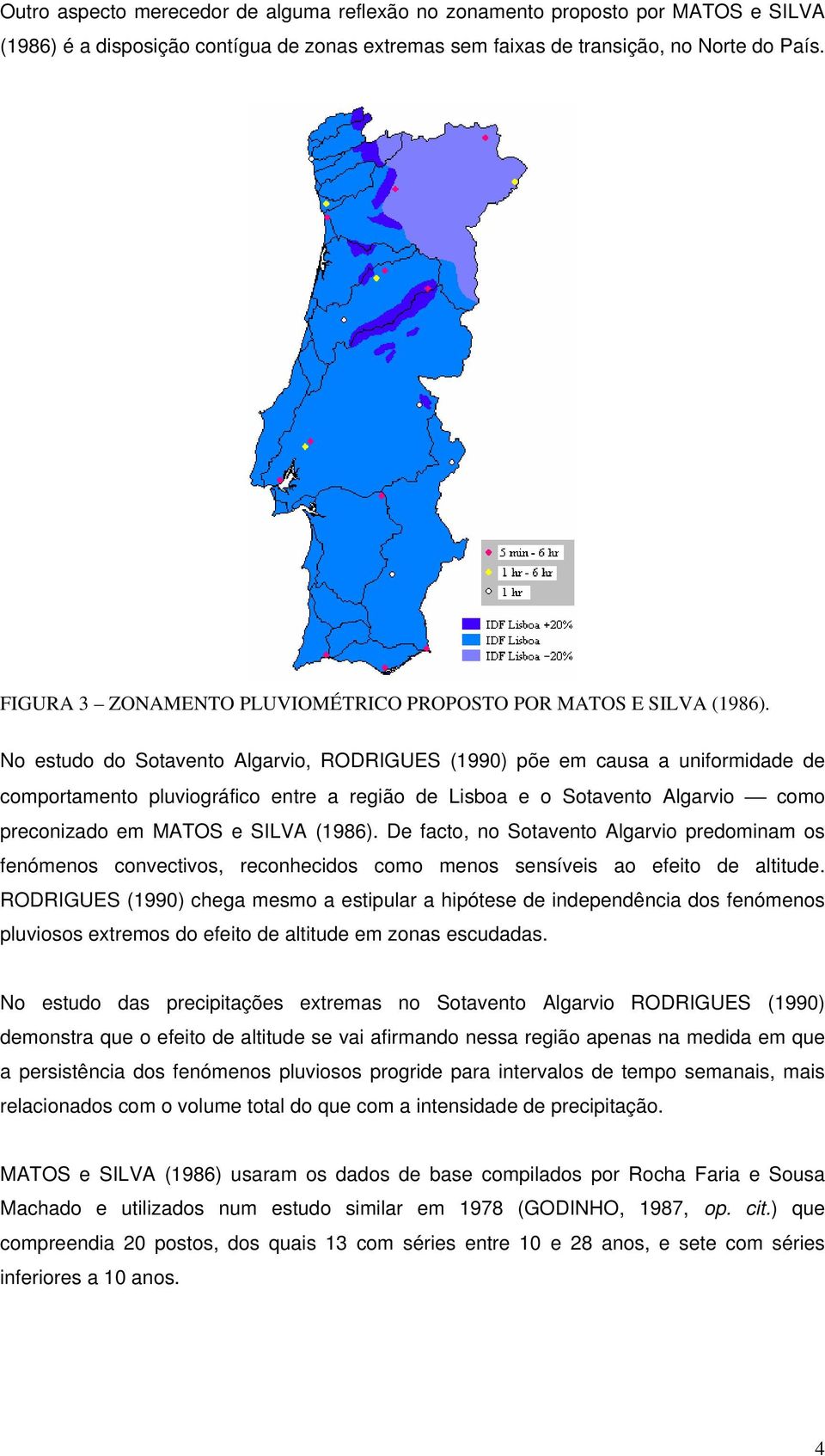 No estudo do Sotavento Algarvio, RODRIGUES (1990) põe em causa a uniformidade de comportamento pluviográfico entre a região de Lisboa e o Sotavento Algarvio como preconizado em MATOS e SILVA (1986).