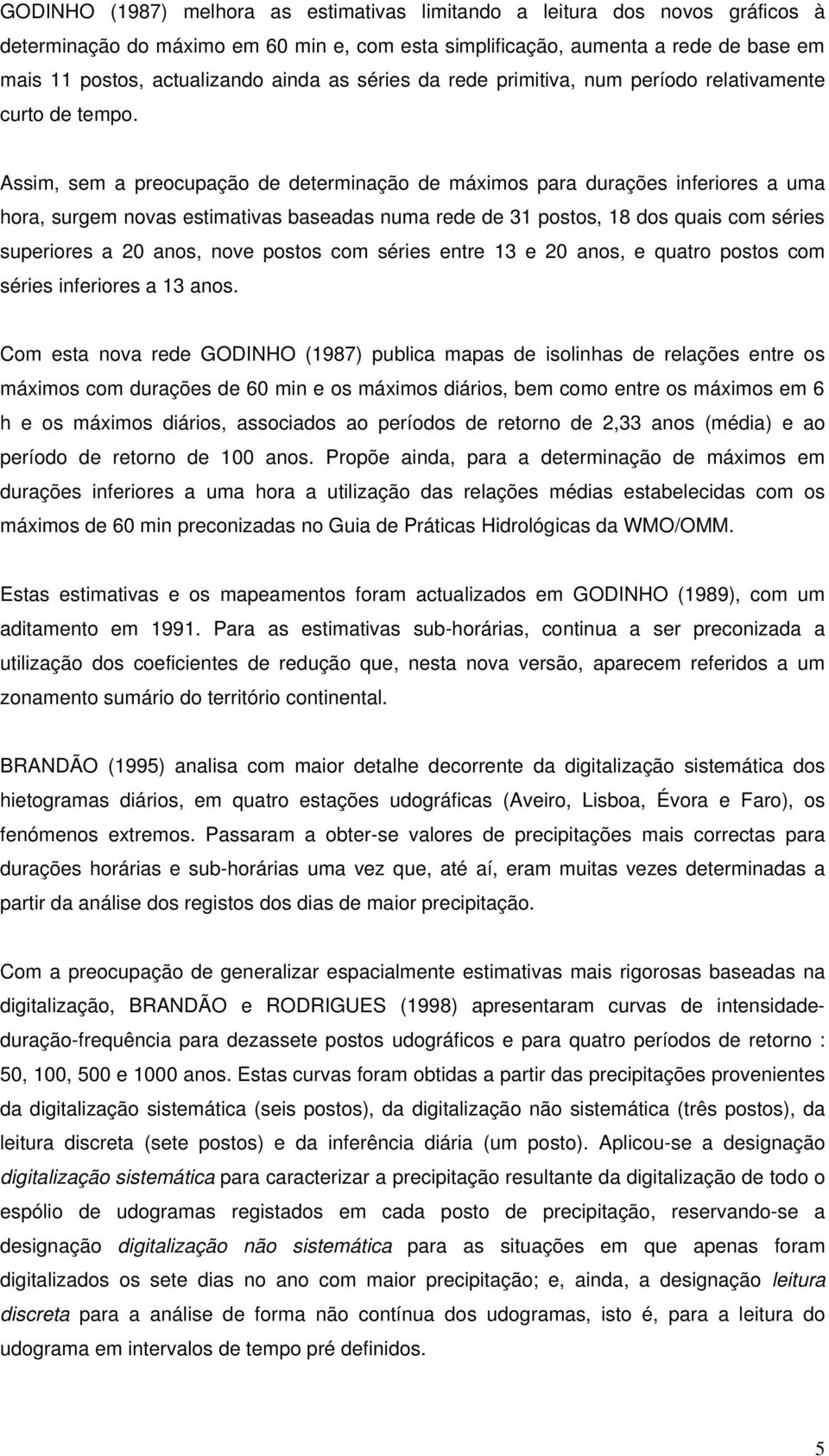 Assim, sem a preocupação de determinação de máximos para durações inferiores a uma hora, surgem novas estimativas baseadas numa rede de 31 postos, 18 dos quais com séries superiores a 20 anos, nove