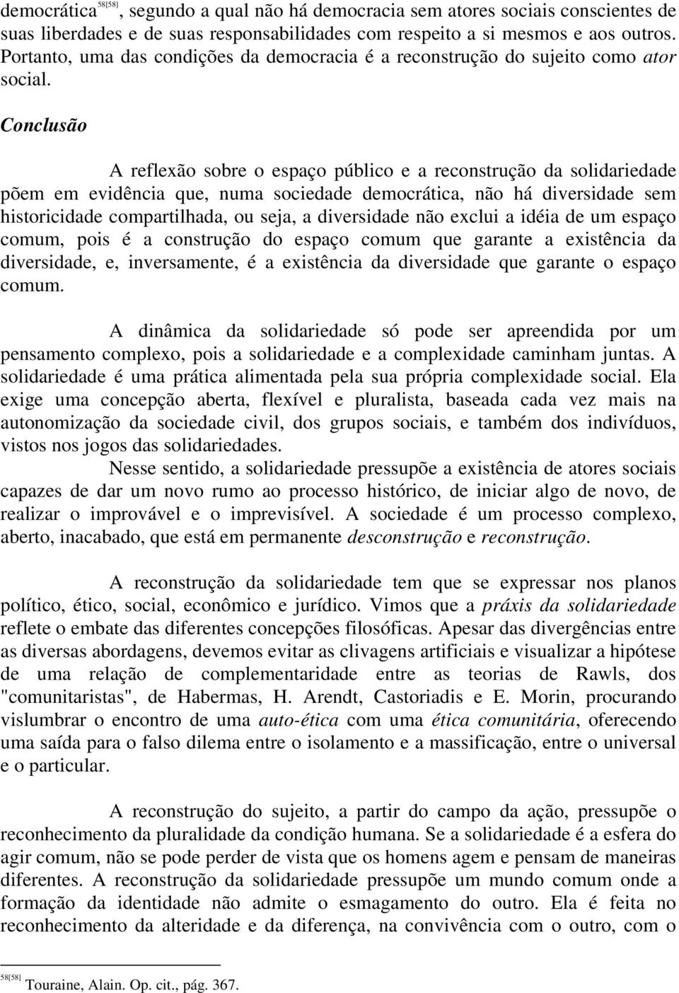 Conclusão A reflexão sobre o espaço público e a reconstrução da solidariedade põem em evidência que, numa sociedade democrática, não há diversidade sem historicidade compartilhada, ou seja, a