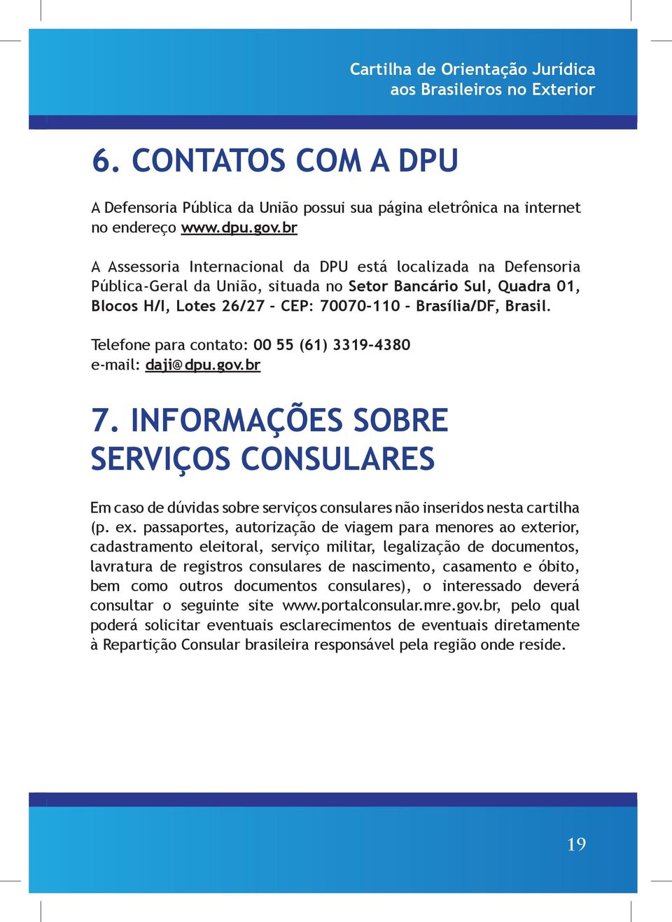 Telefone para contato: 00 55 (61) 3319-4380 e-mail: daji@dpu.gov.br 7. INFORMAÇÕES SOBRE SERVIÇOS CONSULARES Em caso de dúvidas sobre serviços consulares não inseridos nesta cartilha (p. ex.