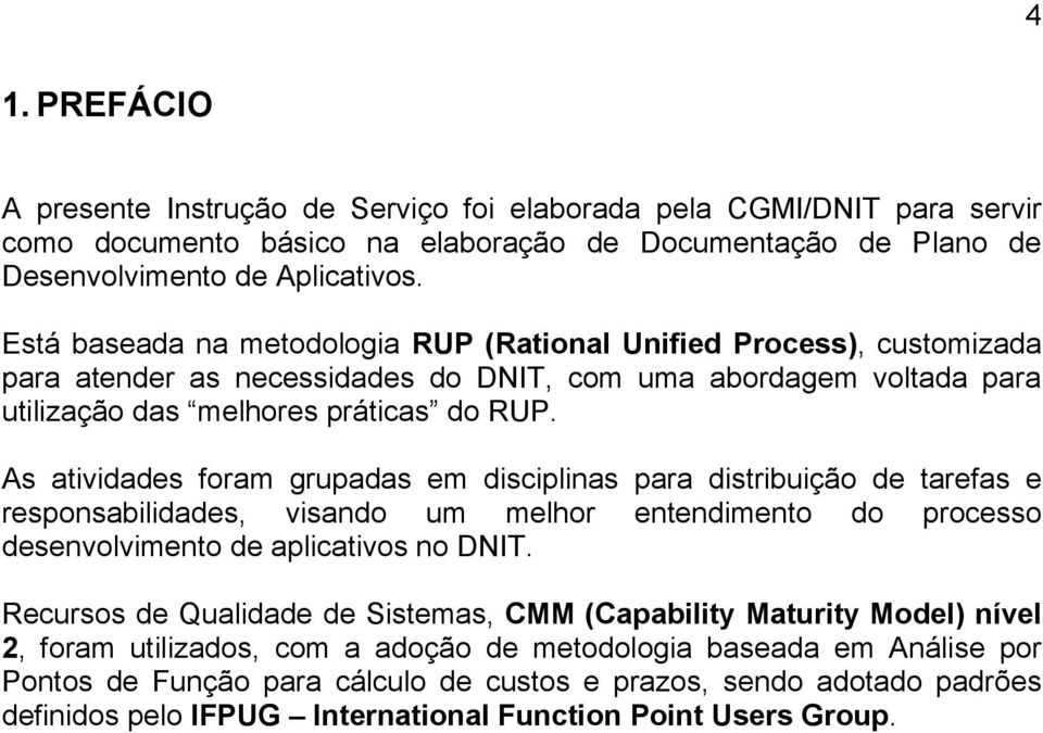 As atividades foram grupadas em disciplinas para distribuição de tarefas e responsabilidades, visando um melhor entendimento do processo desenvolvimento de aplicativos no DNIT.