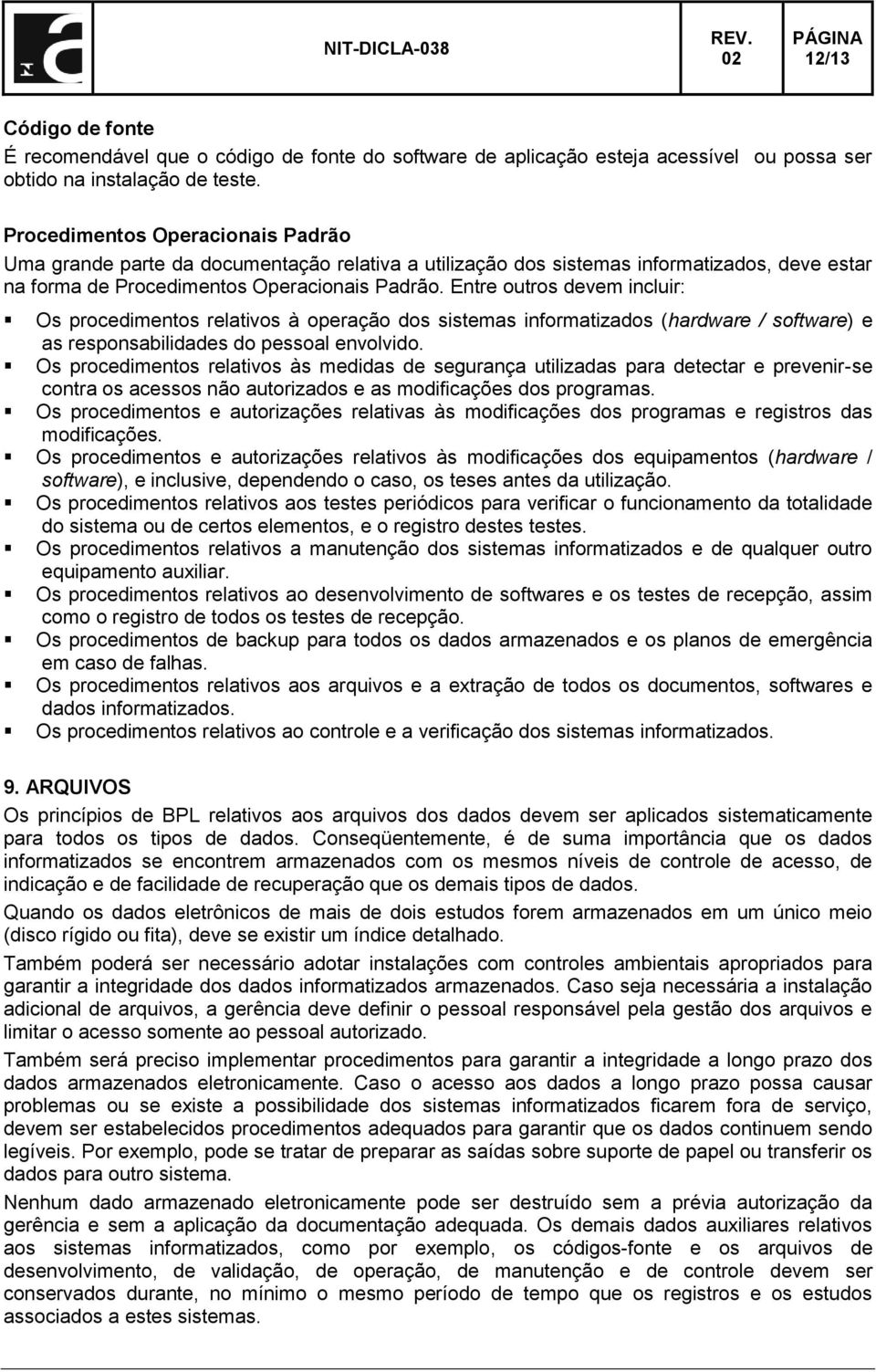 Entre outros devem incluir: Os procedimentos relativos à operação dos sistemas informatizados (hardware / software) e as responsabilidades do pessoal envolvido.