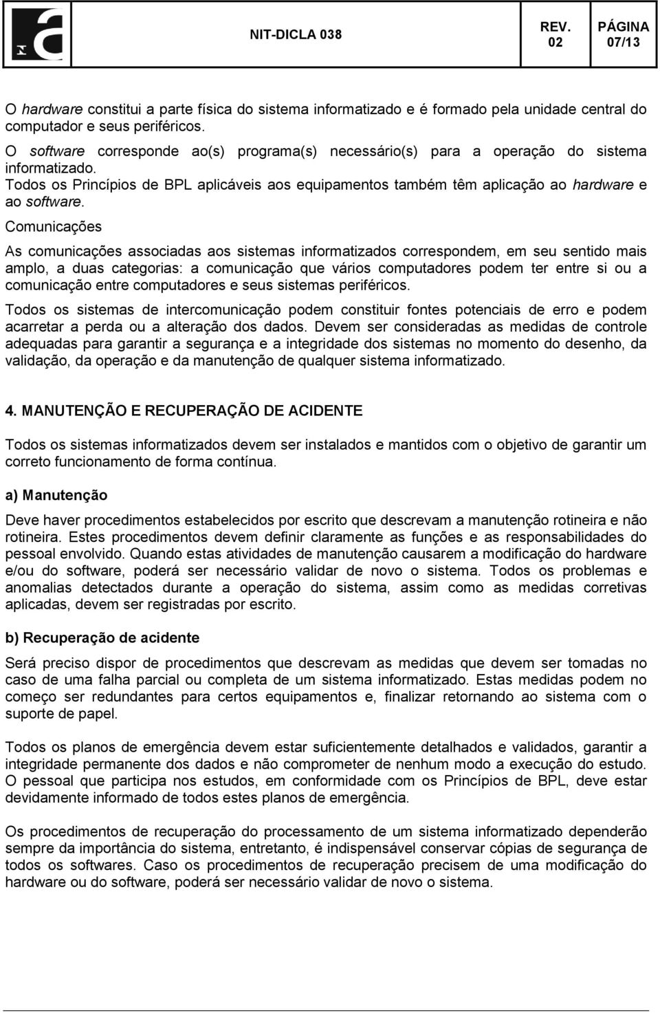 Comunicações As comunicações associadas aos sistemas informatizados correspondem, em seu sentido mais amplo, a duas categorias: a comunicação que vários computadores podem ter entre si ou a