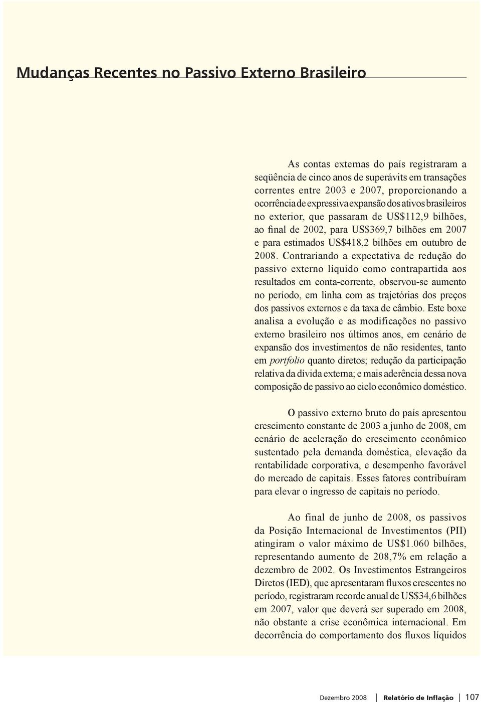 Contrariando a expectativa de redução do passivo externo líquido como contrapartida aos resultados em conta-corrente, observou-se aumento no período, em linha com as trajetórias dos preços dos