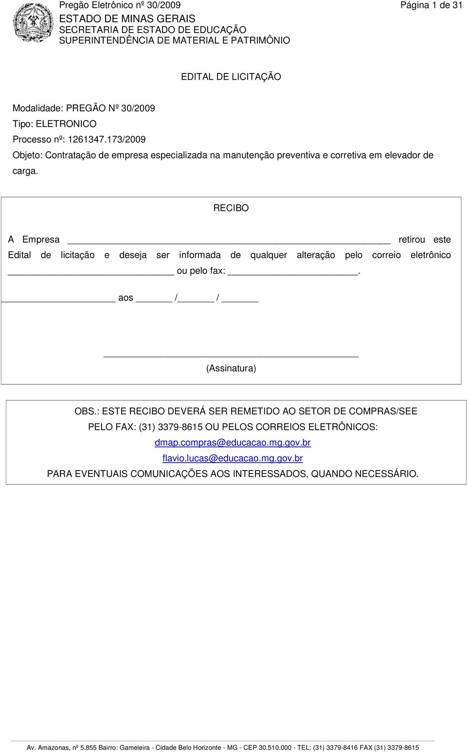 RECIBO A Empresa retirou este Edital de licitação e deseja ser informada de qualquer alteração pelo correio eletrônico ou pelo fax:. aos / / (Assinatura) OBS.