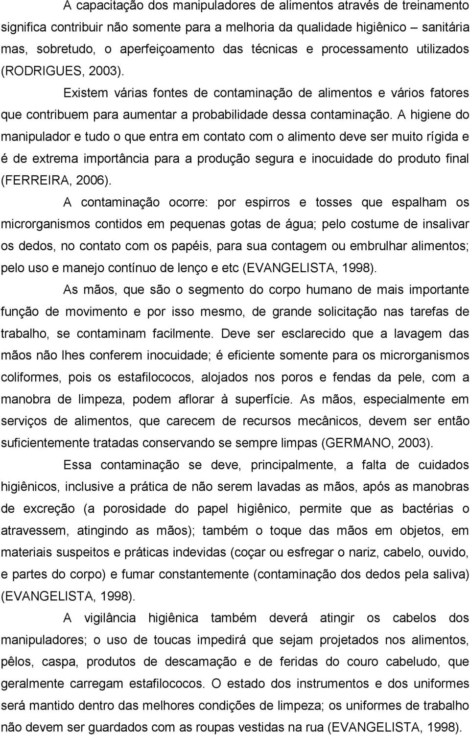 A higiene do manipulador e tudo o que entra em contato com o alimento deve ser muito rígida e é de extrema importância para a produção segura e inocuidade do produto final (FERREIRA, 2006).