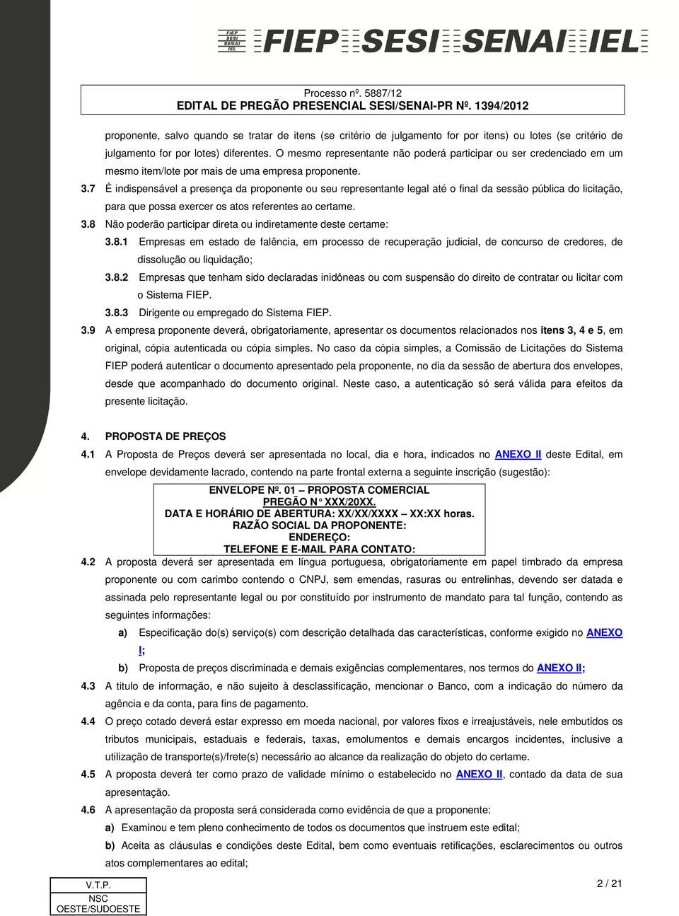 7 É indispensável a presença da proponente ou seu representante legal até o final da sessão pública do licitação, para que possa exercer os atos referentes ao certame. 3.