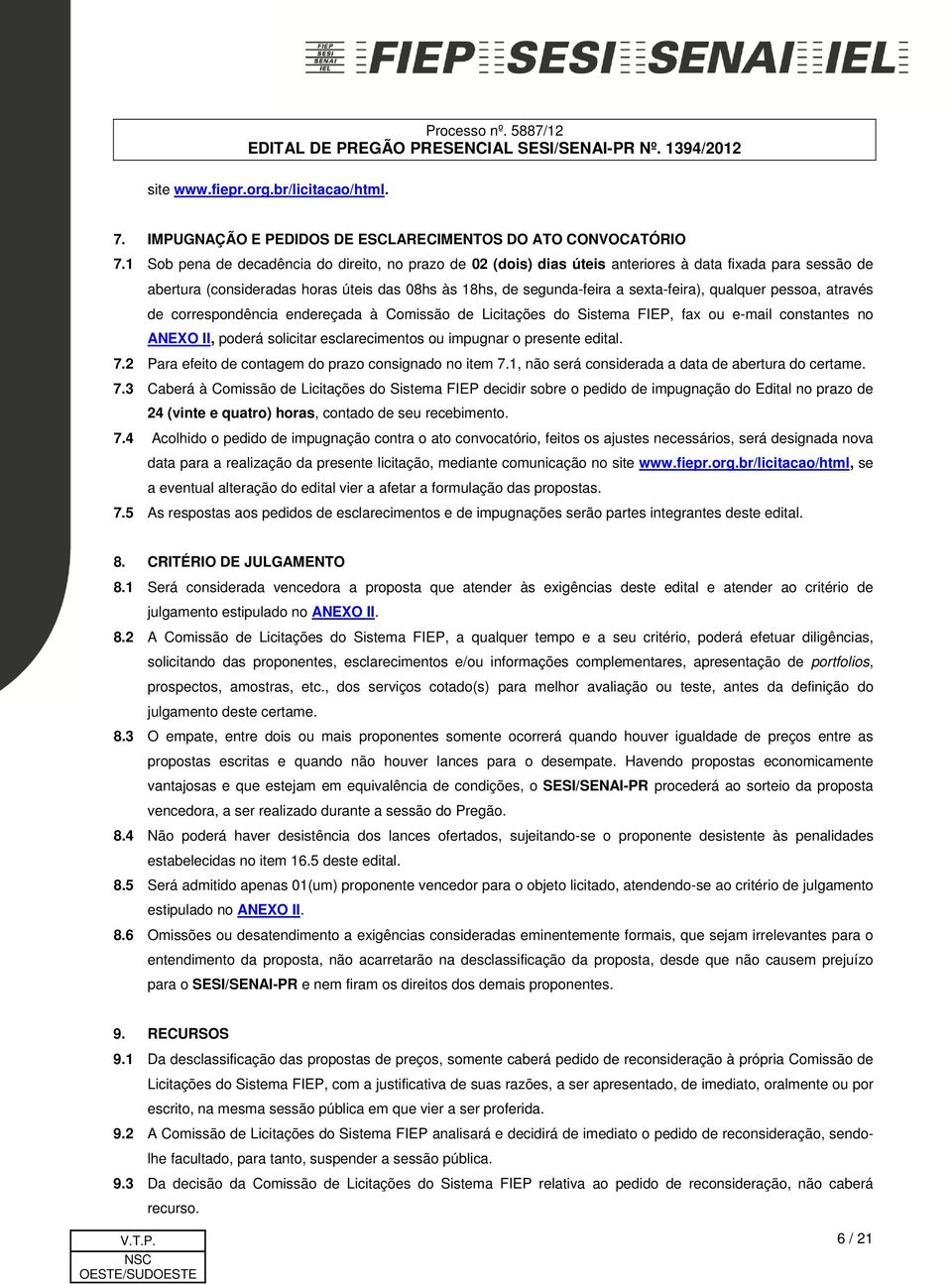 qualquer pessoa, através de correspondência endereçada à Comissão de Licitações do Sistema FIEP, fax ou e-mail constantes no ANEXO II, poderá solicitar esclarecimentos ou impugnar o presente edital.