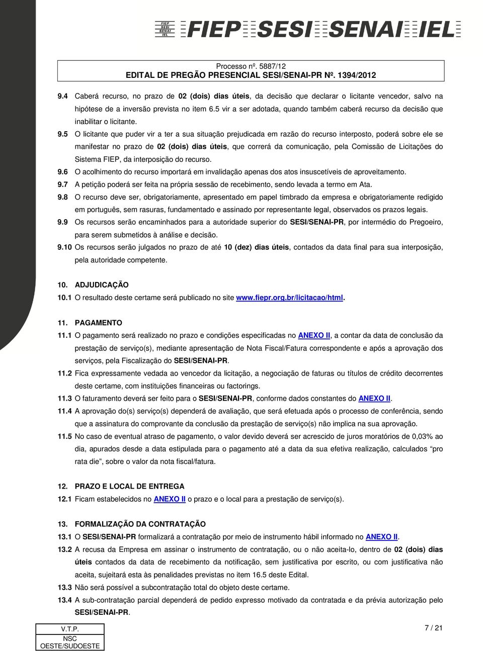 5 O licitante que puder vir a ter a sua situação prejudicada em razão do recurso interposto, poderá sobre ele se manifestar no prazo de 02 (dois) dias úteis, que correrá da comunicação, pela Comissão