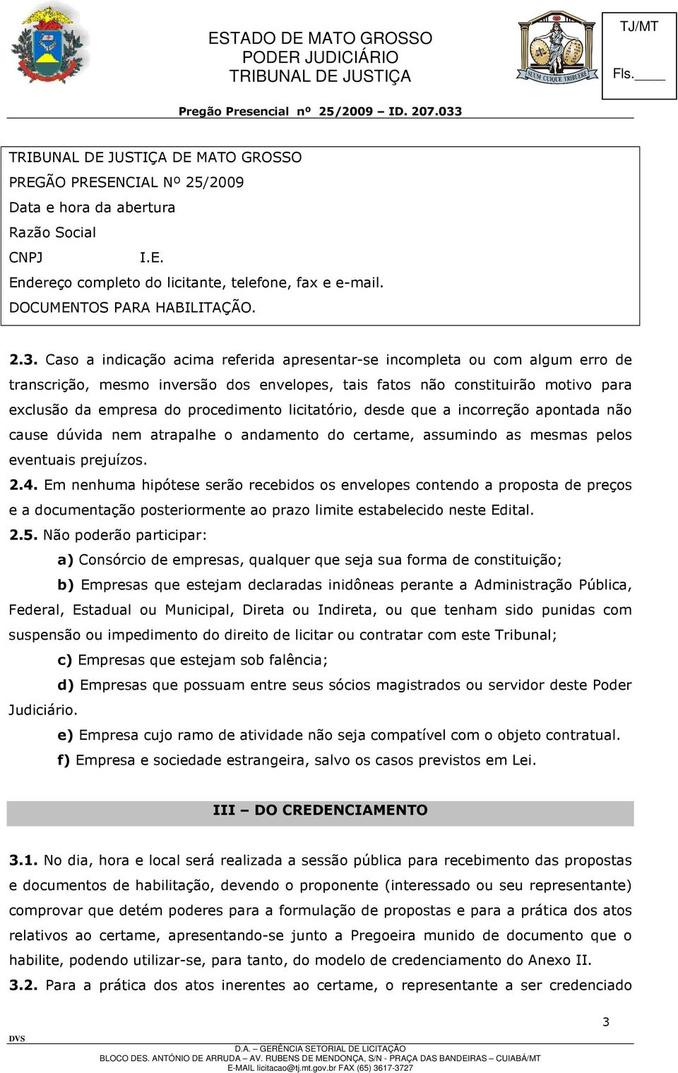 licitatório, desde que a incorreção apontada não cause dúvida nem atrapalhe o andamento do certame, assumindo as mesmas pelos eventuais prejuízos. 2.4.