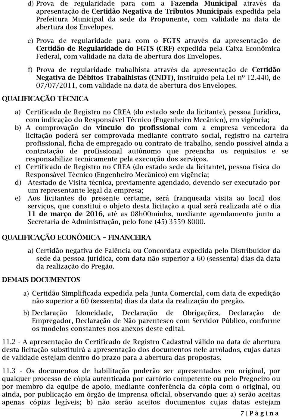 e) Prova de regularidade para com o FGTS através da apresentação de Certidão de Regularidade do FGTS (CRF) expedida pela Caixa Econômica Federal, com validade na  f) Prova de regularidade trabalhista