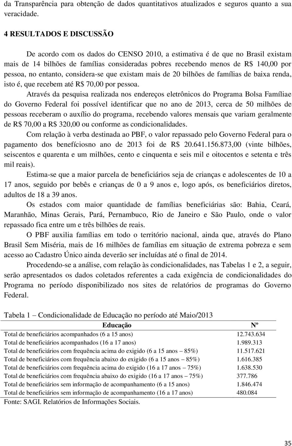 entanto, considera-se que existam mais de 20 bilhões de famílias de baixa renda, isto é, que recebem até R$ 70,00 por pessoa.