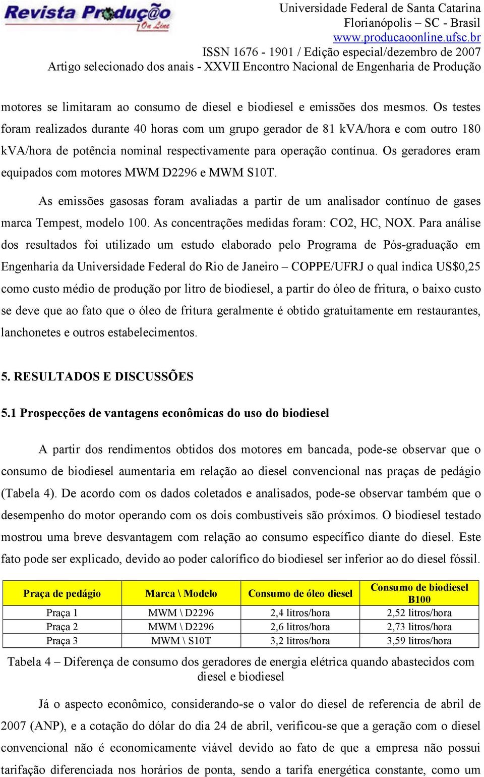 Os geradores eram equipados com motores MWM D2296 e MWM S10T. As emissões gasosas foram avaliadas a partir de um analisador contínuo de gases marca Tempest, modelo 100.