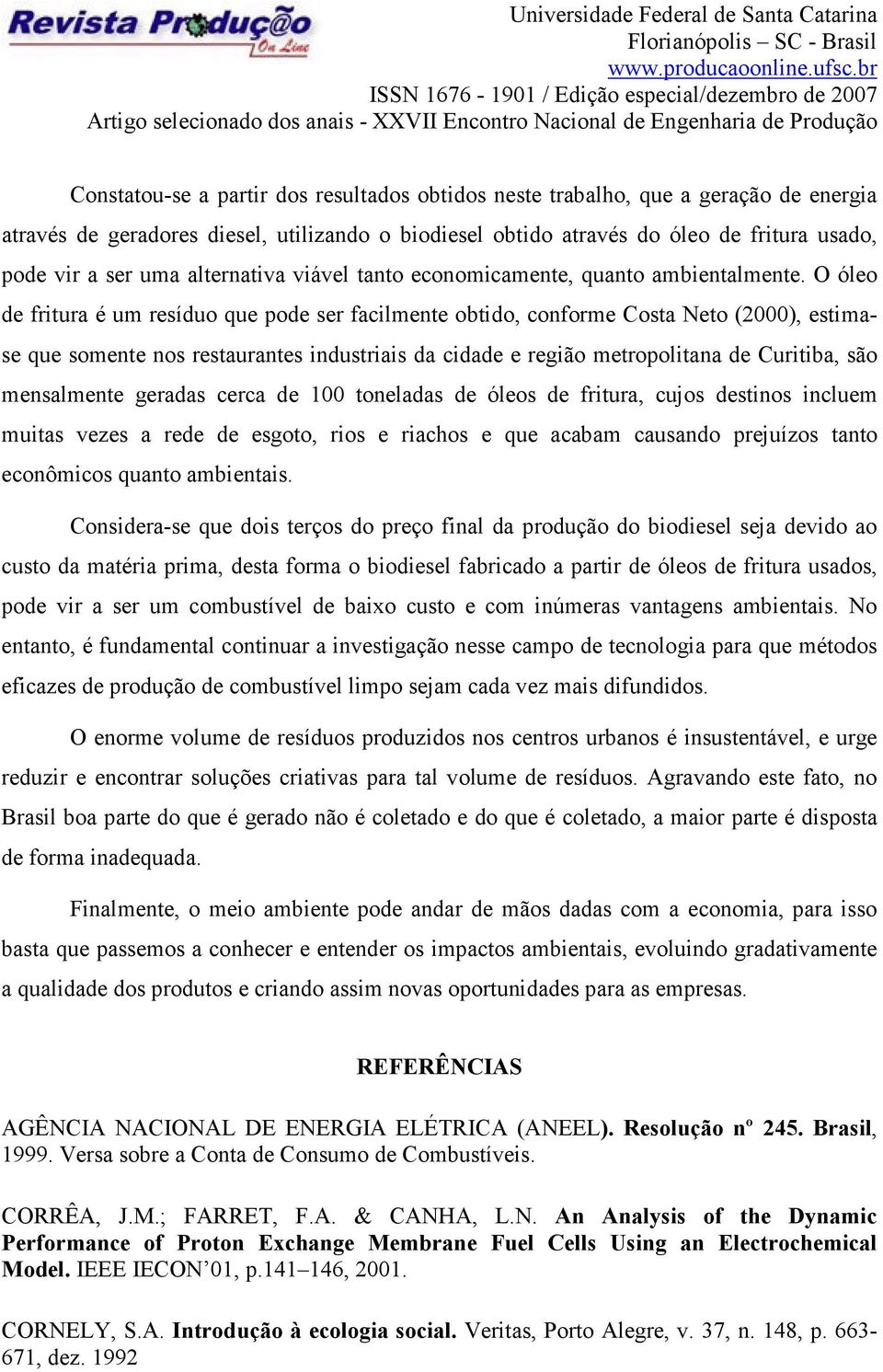 O óleo de fritura é um resíduo que pode ser facilmente obtido, conforme Costa Neto (2000), estimase que somente nos restaurantes industriais da cidade e região metropolitana de Curitiba, são