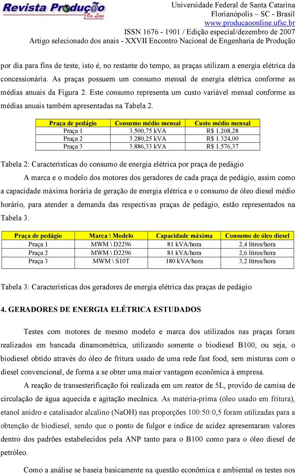 Este consumo representa um custo variável mensal conforme as médias anuais também apresentadas na Tabela 2. Praça de pedágio Consumo médio mensal Custo médio mensal Praça 1 3.500,75 kva R$ 1.