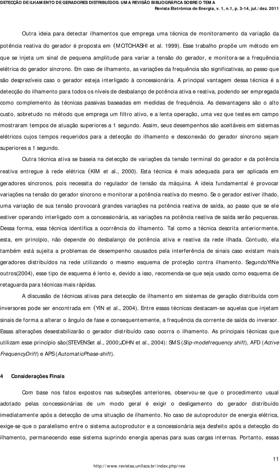 Em caso de ilhamento, as variações da frequência são significativas, ao passo que são desprezíveis caso o gerador esteja interligado à concessionária.