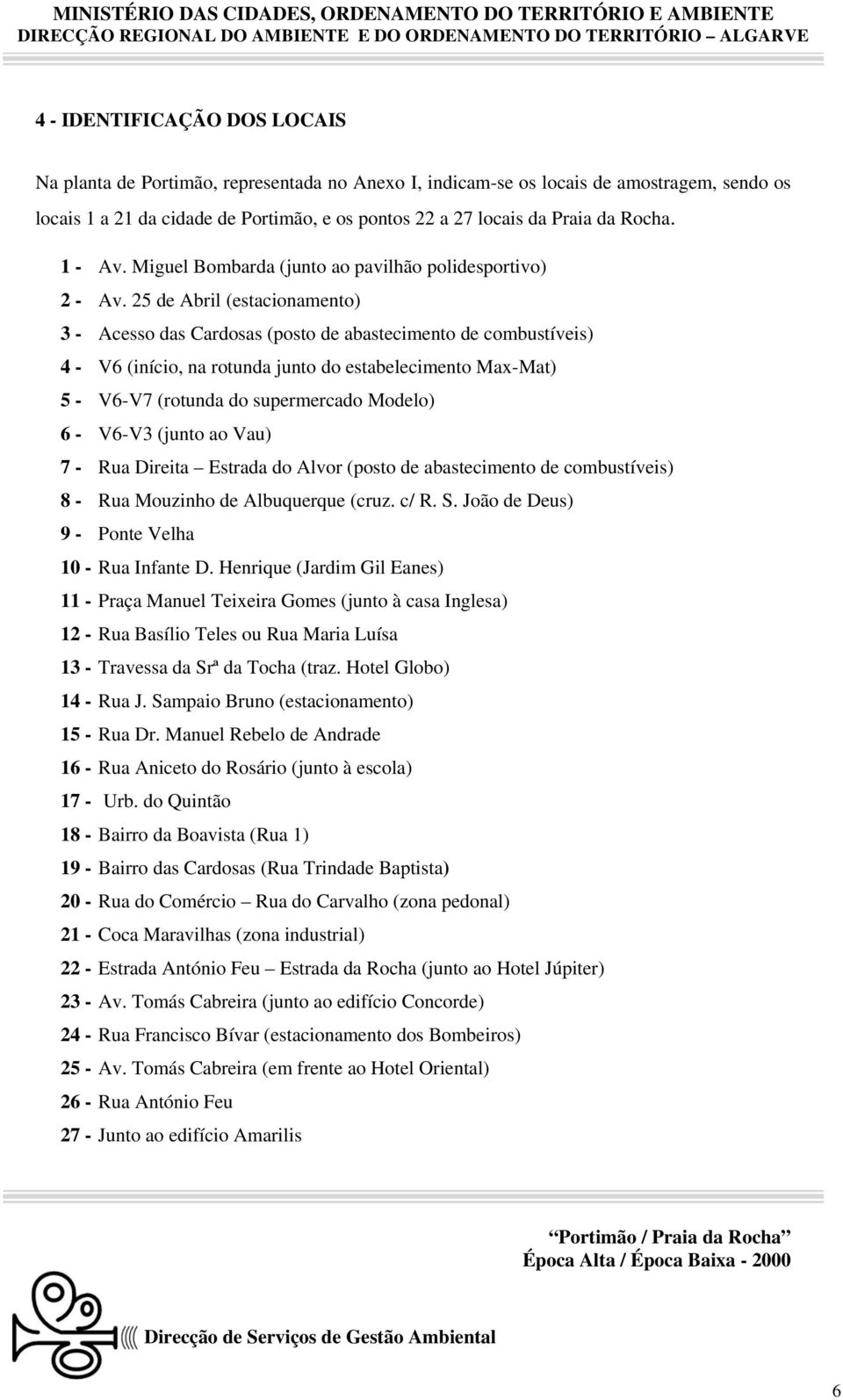 25 de Abril (estacionamento) 3 - Acesso das Cardosas (posto de abastecimento de combustíveis) 4 - V6 (início, na rotunda junto do estabelecimento Max-Mat) 5 - V6-V7 (rotunda do supermercado Modelo) 6