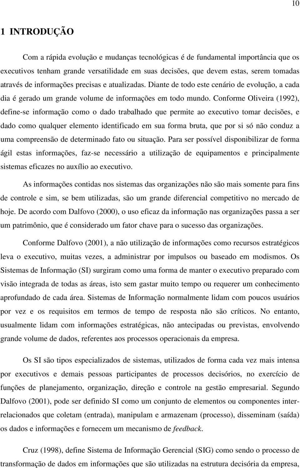Conforme Oliveira (1992), define-se informação como o dado trabalhado que permite ao executivo tomar decisões, e dado como qualquer elemento identificado em sua forma bruta, que por si só não conduz