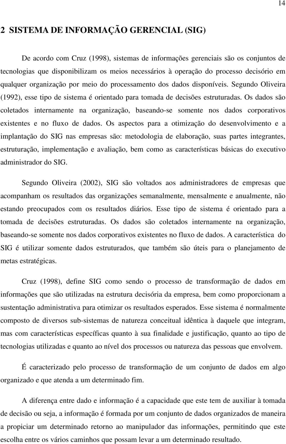 Os dados são coletados internamente na organização, baseando-se somente nos dados corporativos existentes e no fluxo de dados.