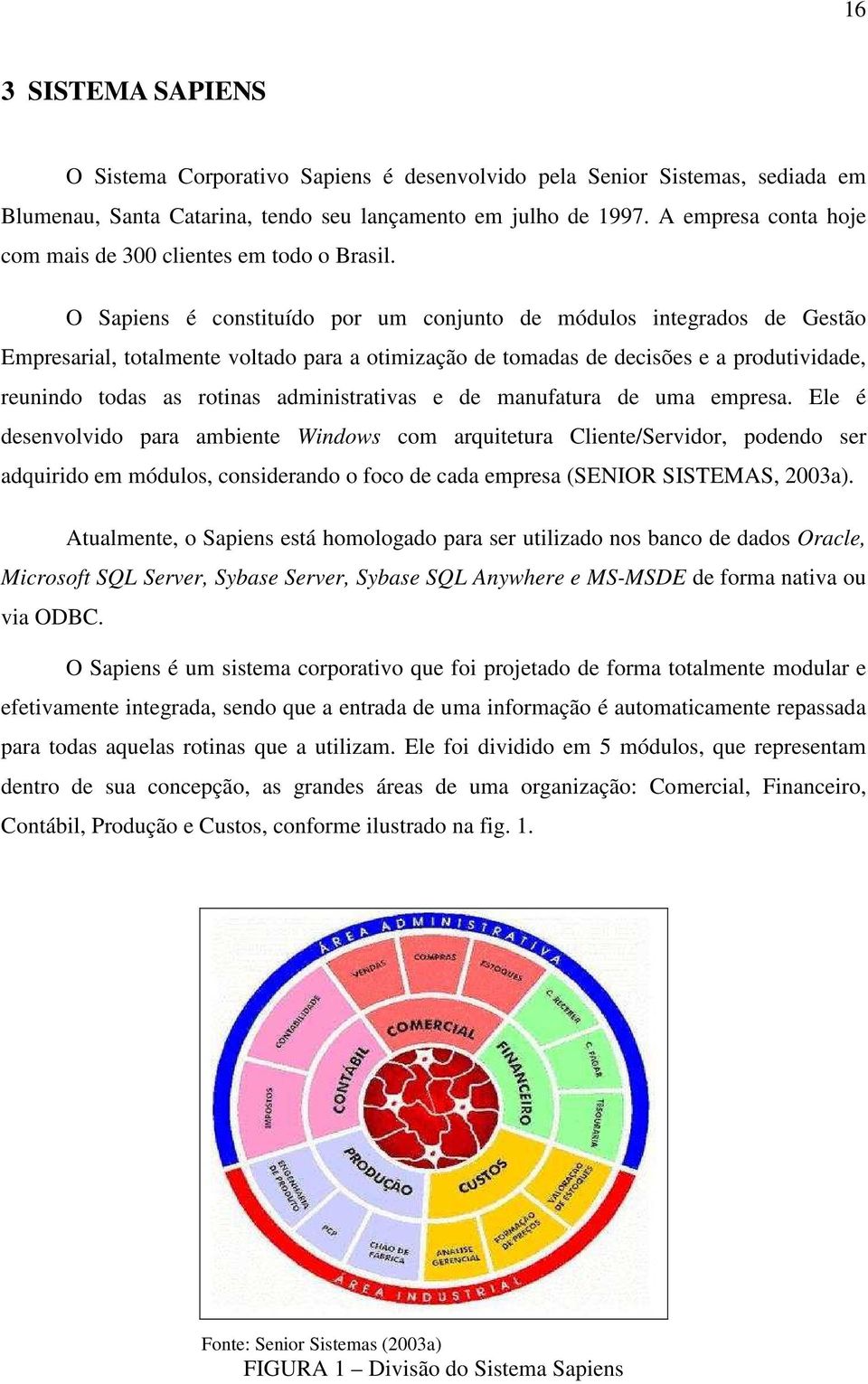 O Sapiens é constituído por um conjunto de módulos integrados de Gestão Empresarial, totalmente voltado para a otimização de tomadas de decisões e a produtividade, reunindo todas as rotinas