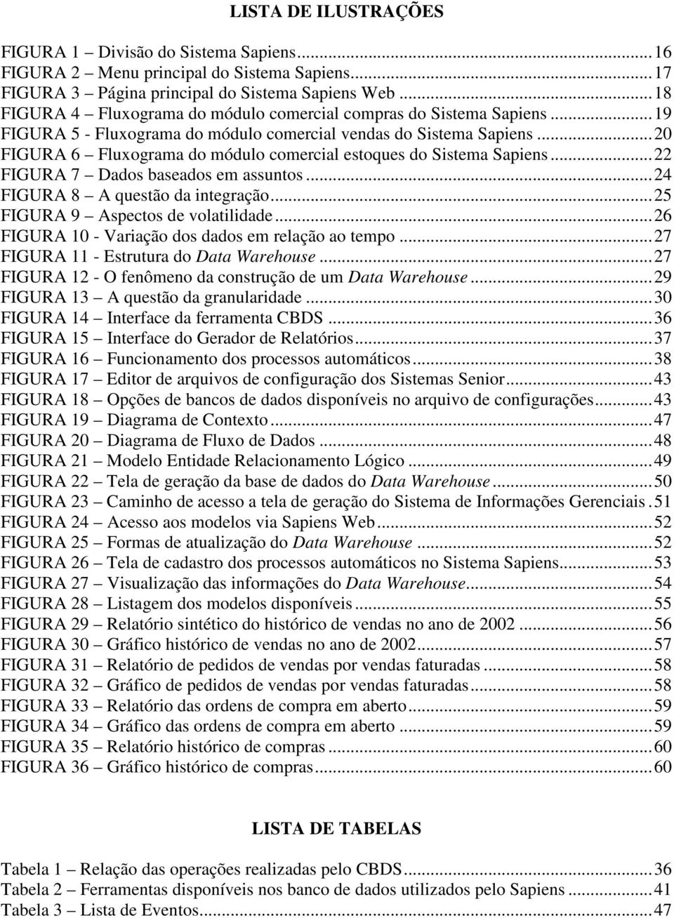 ..20 FIGURA 6 Fluxograma do módulo comercial estoques do Sistema Sapiens...22 FIGURA 7 Dados baseados em assuntos...24 FIGURA 8 A questão da integração...25 FIGURA 9 Aspectos de volatilidade.