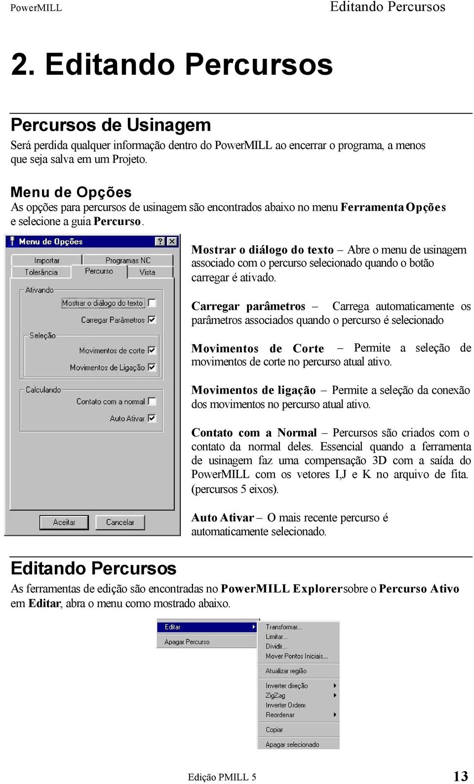 Mostrar o diálogo do texto Abre o menu de usinagem associado com o percurso selecionado quando o botão carregar é ativado.