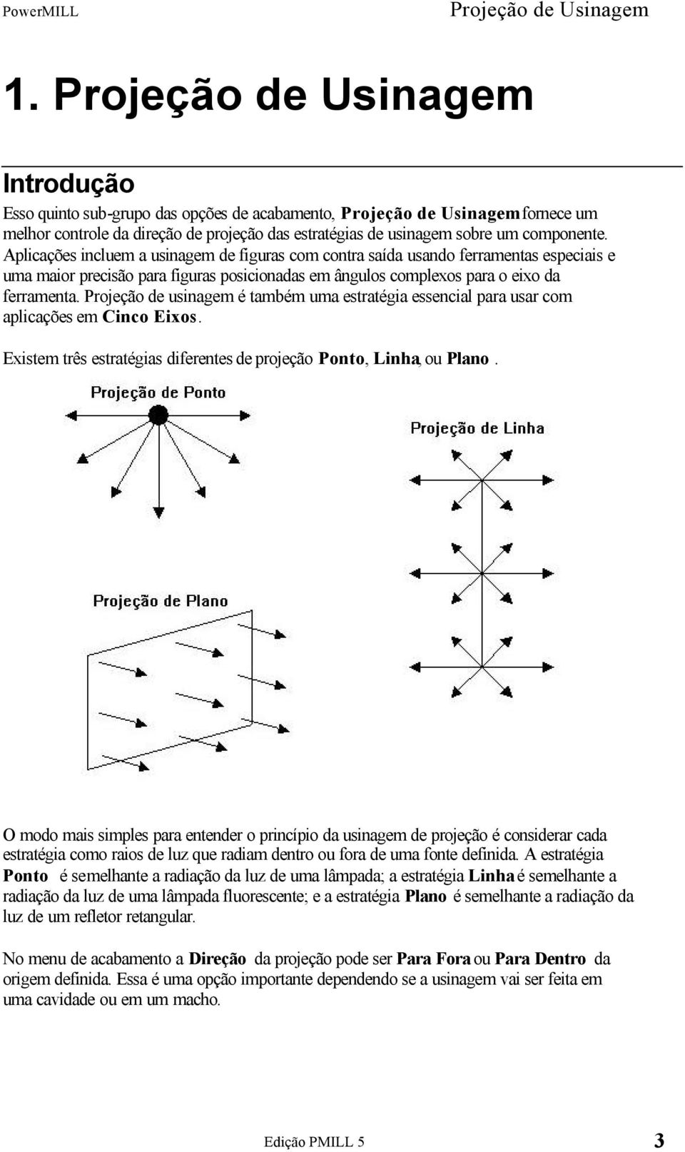 Aplicações incluem a usinagem de figuras com contra saída usando ferramentas especiais e uma maior precisão para figuras posicionadas em ângulos complexos para o eixo da ferramenta.