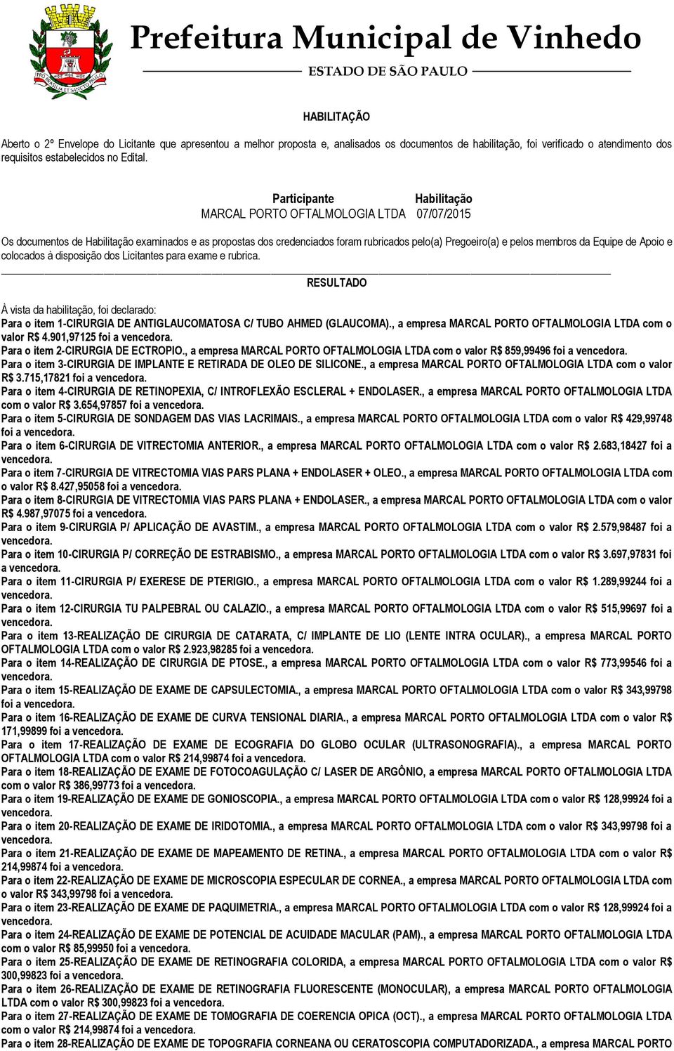 Equipe de Apoio e colocados à disposição dos Licitantes para exame e rubrica. RESULTADO À vista da habilitação, foi declarado: Para o item 1-CIRURGIA DE ANTIGLAUCOMATOSA C/ TUBO AHMED (GLAUCOMA).