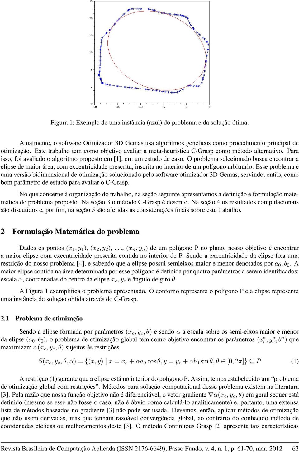 O problema selecionado busca encontrar a elipse de maior área, com excentricidade prescrita, inscrita no interior de um polígono arbitrário.