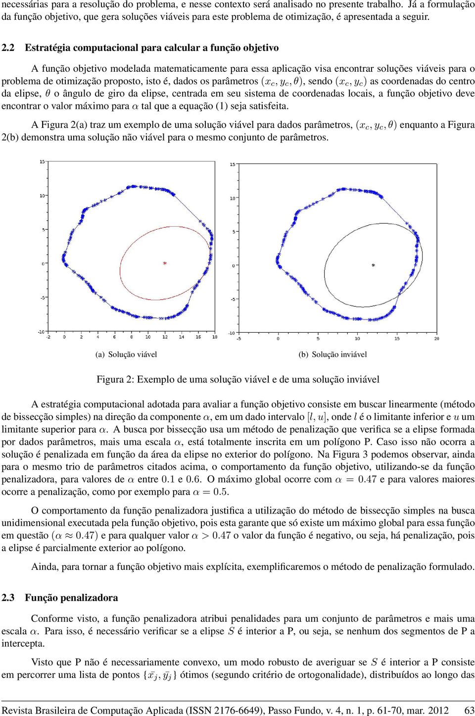 2 Estratégia computacional para calcular a função objetivo A função objetivo modelada matematicamente para essa aplicação visa encontrar soluções viáveis para o problema de otimização proposto, isto