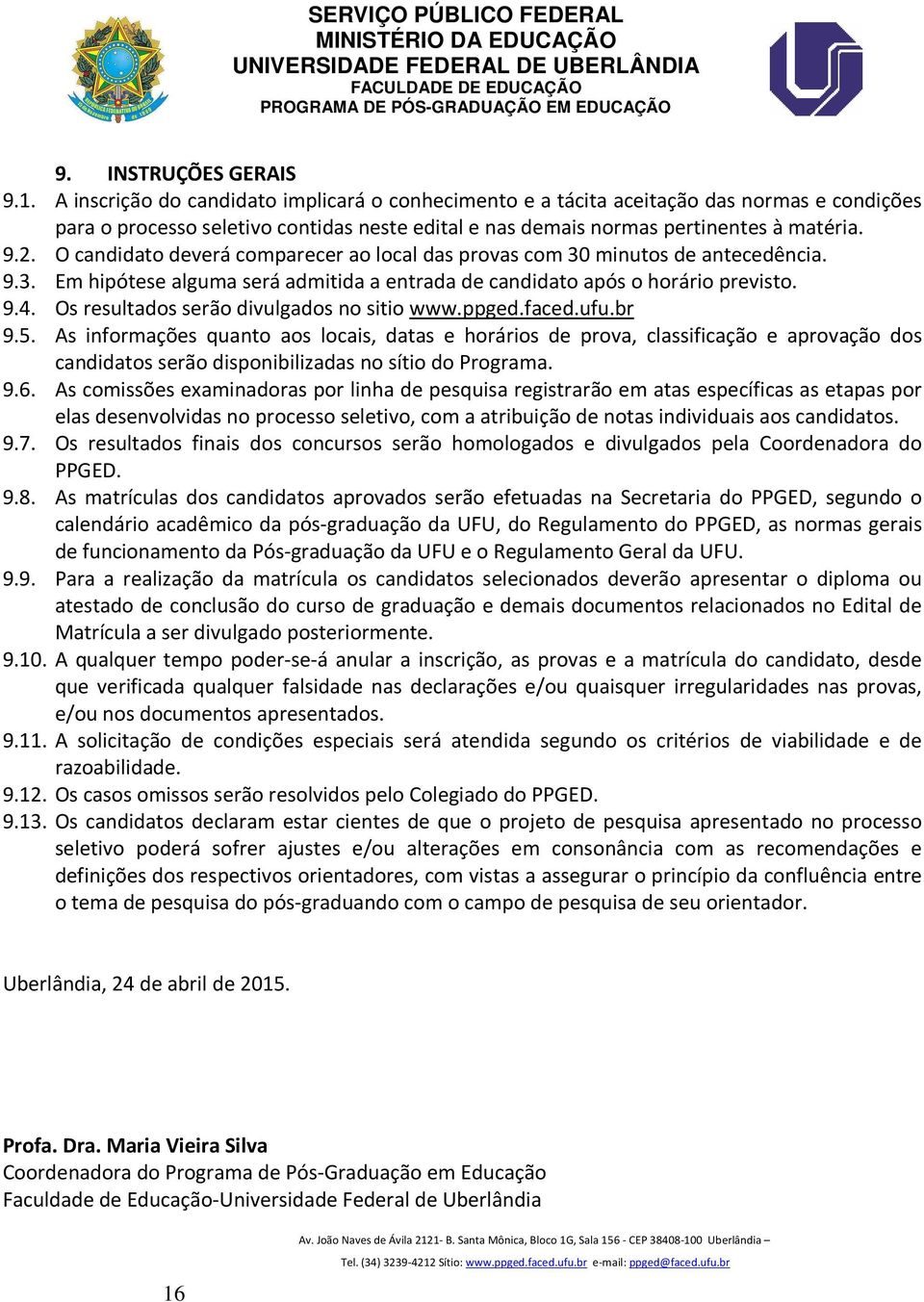 O candidato deverá comparecer ao local das provas com 30 minutos de antecedência. 9.3. Em hipótese alguma será admitida a entrada de candidato após o horário previsto. 9.4.